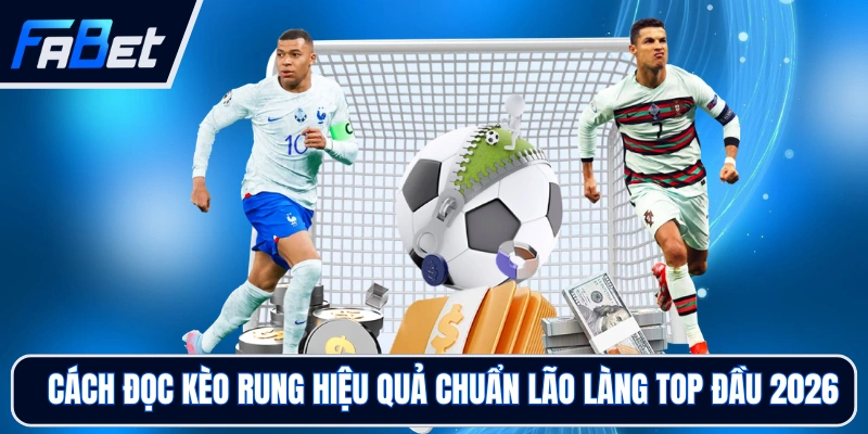 Cách Đọc Kèo Rung Hiệu Quả Chuẩn Lão Làng Top Đầu 2026